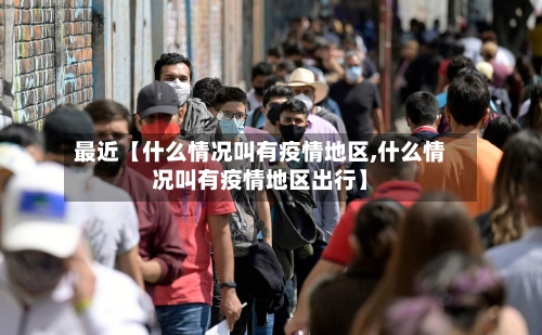 最近【什么情况叫有疫情地区,什么情况叫有疫情地区出行】