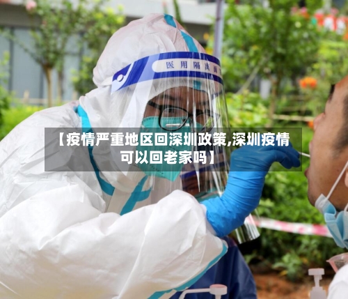 【疫情严重地区回深圳政策,深圳疫情可以回老家吗】-第2张图片