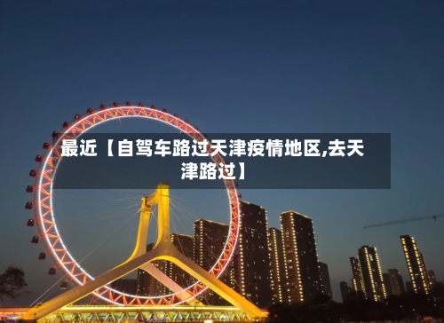 最近【自驾车路过天津疫情地区,去天津路过】