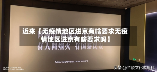 近来【无疫情地区进京有啥要求无疫情地区进京有啥要求吗】-第3张图片