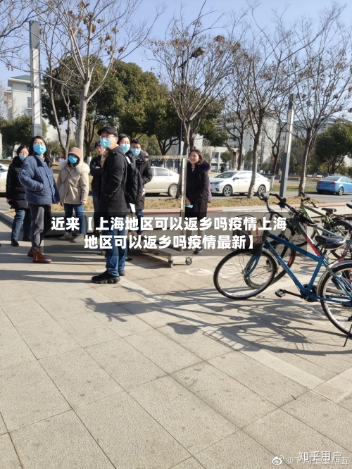 近来【上海地区可以返乡吗疫情上海地区可以返乡吗疫情最新】