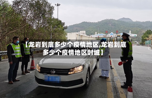 【龙岩到底多少个疫情地区,龙岩到底多少个疫情地区封城】-第2张图片