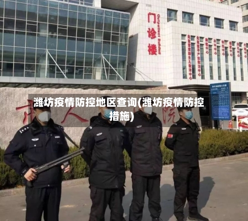 潍坊疫情防控地区查询(潍坊疫情防控措施)-第2张图片