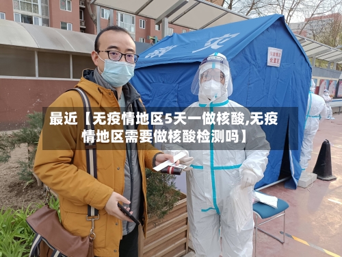 最近【无疫情地区5天一做核酸,无疫情地区需要做核酸检测吗】-第2张图片