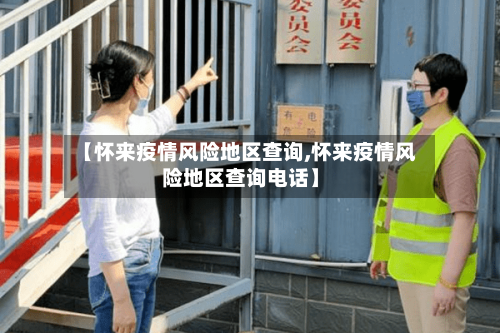【怀来疫情风险地区查询,怀来疫情风险地区查询电话】