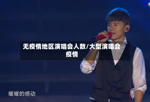无疫情地区演唱会人数/大型演唱会疫情