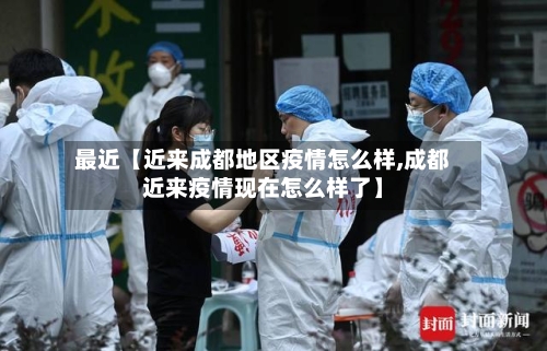 最近【近来成都地区疫情怎么样,成都近来疫情现在怎么样了】