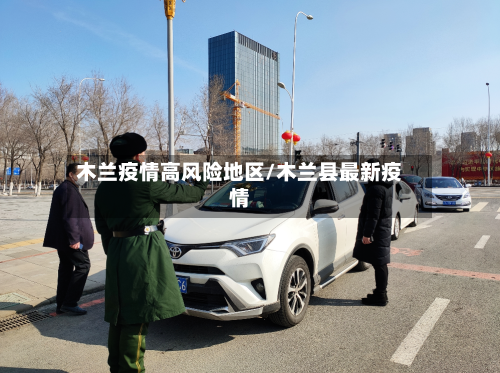 木兰疫情高风险地区/木兰县最新疫情