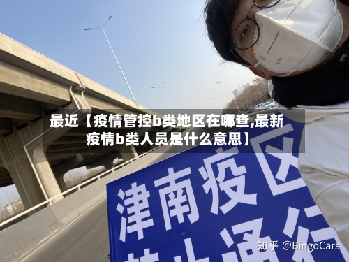 最近【疫情管控b类地区在哪查,最新疫情b类人员是什么意思】-第3张图片