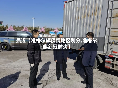 最近【准格尔旗疫情地区划分,准格尔旗新冠肺炎】-第2张图片