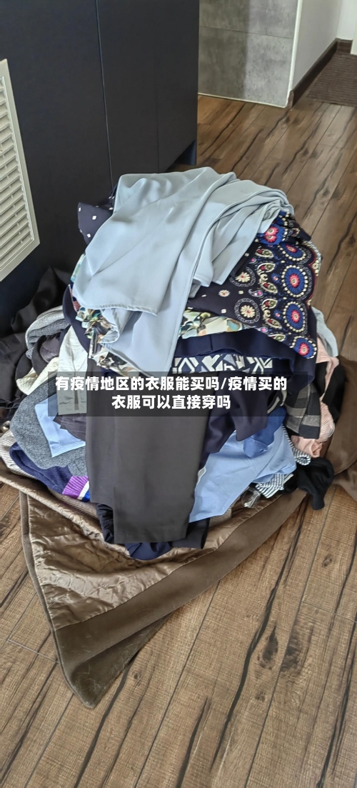 有疫情地区的衣服能买吗/疫情买的衣服可以直接穿吗