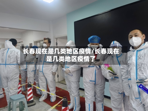 长春现在是几类地区疫情/长春现在是几类地区疫情了