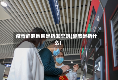 疫情静态地区是指哪里啊(静态是指什么)