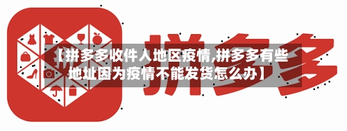 【拼多多收件人地区疫情,拼多多有些地址因为疫情不能发货怎么办】-第3张图片