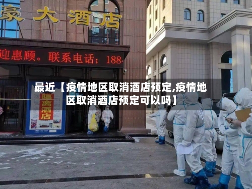 最近【疫情地区取消酒店预定,疫情地区取消酒店预定可以吗】-第2张图片