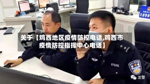 关于【鸡西地区疫情防控电话,鸡西市疫情防控指挥中心电话】
