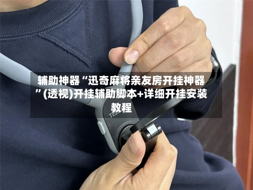 辅助神器“迅奇麻将亲友房开挂神器”(透视)开挂辅助脚本+详细开挂安装教程-第1张图片