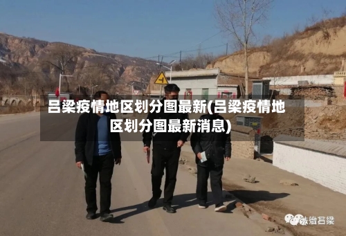 吕梁疫情地区划分图最新(吕梁疫情地区划分图最新消息)