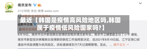 最近【韩国是疫情高风险地区吗,韩国属于疫情低风险国家吗?】
