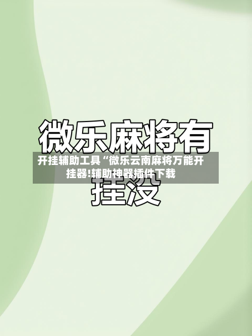 开挂辅助工具“微乐云南麻将万能开挂器!辅助神器插件下载-第2张图片