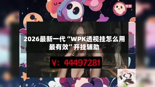 2026最新一代“WPK透视挂怎么用最有效”开挂辅助