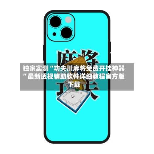 独家实测“功夫川麻将免费开挂神器”最新透视辅助软件详细教程官方版下载