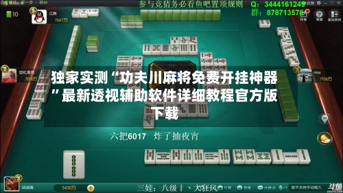 独家实测“功夫川麻将免费开挂神器”最新透视辅助软件详细教程官方版下载-第2张图片
