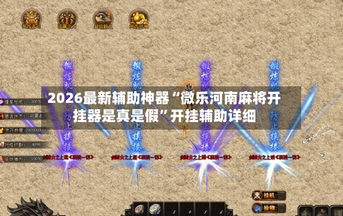 2026最新辅助神器“微乐河南麻将开挂器是真是假”开挂辅助详细