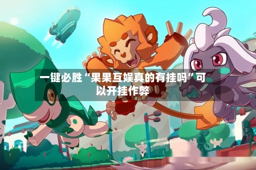 一键必胜“果果互娱真的有挂吗”可以开挂作弊-第3张图片