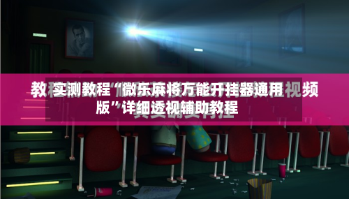 实测教程“微乐麻将万能开挂器通用版”详细透视辅助教程