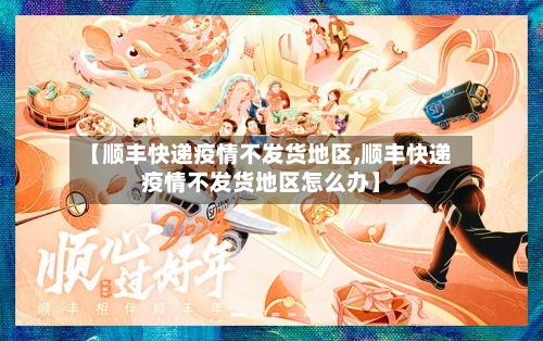 【顺丰快递疫情不发货地区,顺丰快递疫情不发货地区怎么办】