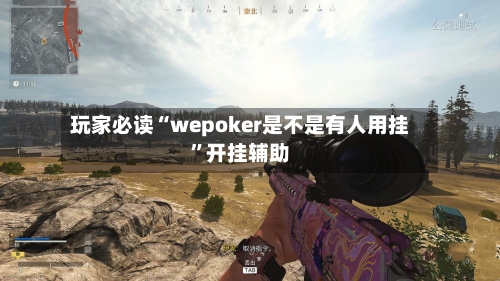玩家必读“wepoker是不是有人用挂”开挂辅助