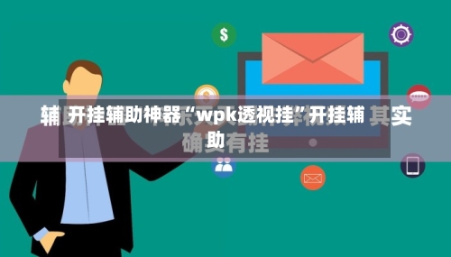 开挂辅助神器“wpk透视挂”开挂辅助