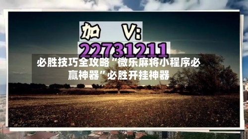 必胜技巧全攻略“微乐麻将小程序必赢神器”必胜开挂神器