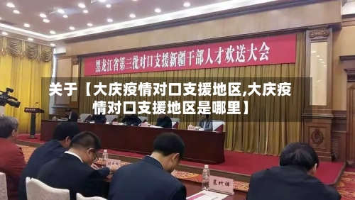 关于【大庆疫情对口支援地区,大庆疫情对口支援地区是哪里】-第2张图片
