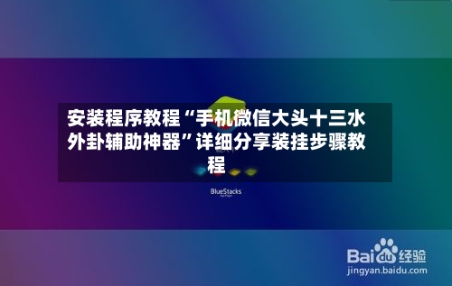 安装程序教程“手机微信大头十三水外卦辅助神器”详细分享装挂步骤教程