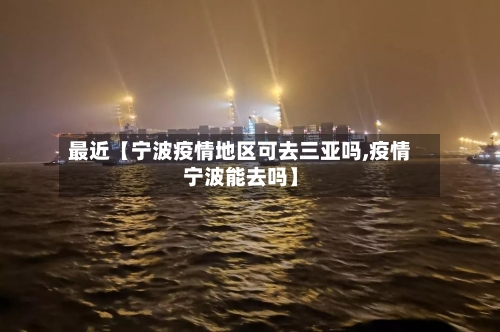 最近【宁波疫情地区可去三亚吗,疫情宁波能去吗】-第3张图片