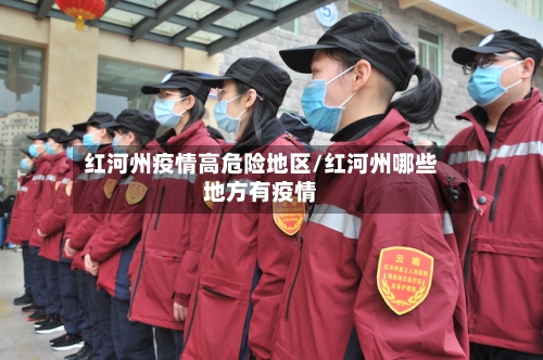 红河州疫情高危险地区/红河州哪些地方有疫情