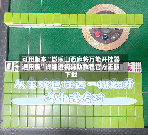 可用版本“微乐山西麻将万能开挂器通用版”详细透视辅助教程官方正版下载