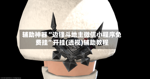 辅助神器“边锋斗地主微信小程序免费挂”开挂(透视)辅助教程