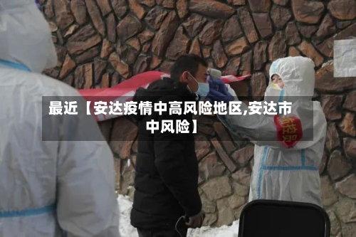最近【安达疫情中高风险地区,安达市中风险】-第2张图片