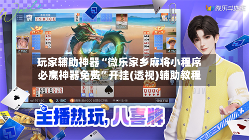 玩家辅助神器“微乐家乡麻将小程序必赢神器免费”开挂(透视)辅助教程