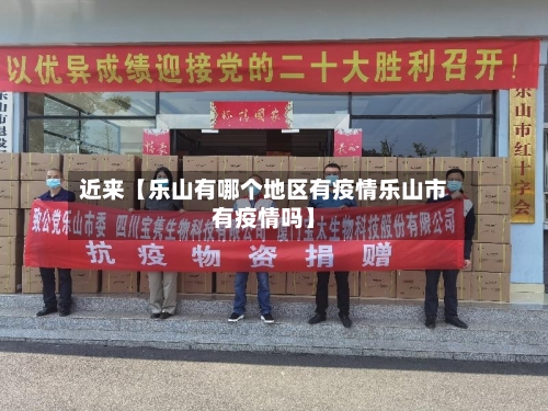 近来【乐山有哪个地区有疫情乐山市有疫情吗】
