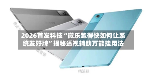 2026首发科技“微乐跑得快如何让系统发好牌”揭秘透视辅助万能挂用法