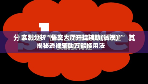 实测分析“悟空大厅开挂辅助(透视)”揭秘透视辅助万能挂用法