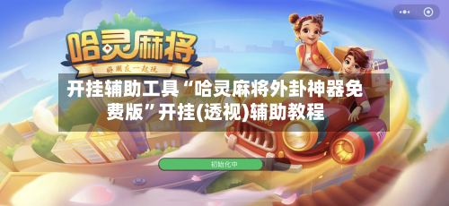 开挂辅助工具“哈灵麻将外卦神器免费版”开挂(透视)辅助教程