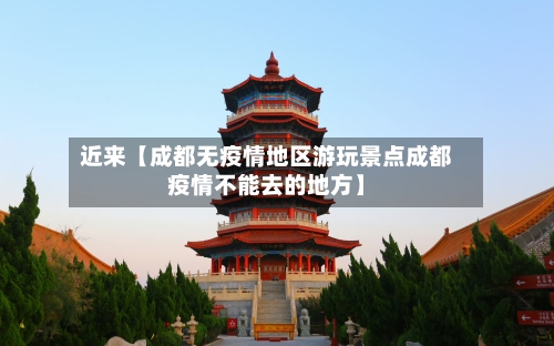 近来【成都无疫情地区游玩景点成都疫情不能去的地方】