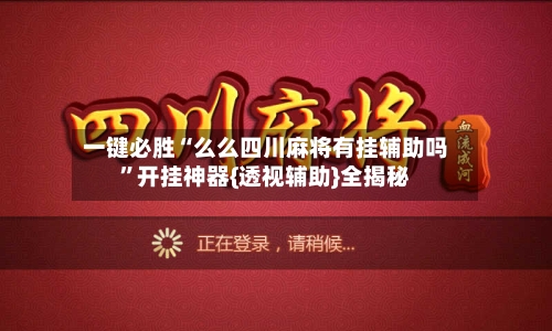 一键必胜“么么四川麻将有挂辅助吗”开挂神器{透视辅助}全揭秘-第2张图片