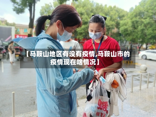 【马鞍山地区有没有疫情,马鞍山市的疫情现在啥情况】