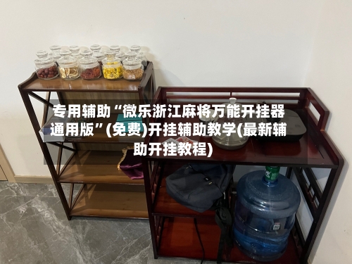 专用辅助“微乐浙江麻将万能开挂器通用版”(免费)开挂辅助教学(最新辅助开挂教程)